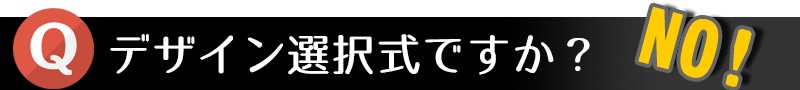 デザイン選択式ですか? NO!